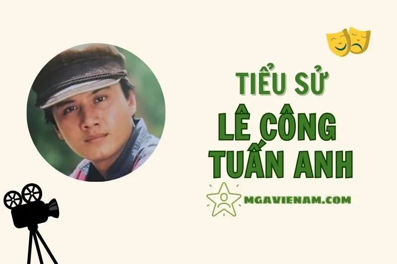 Tiểu sử diễn viên Lê Công Tuấn Anh, cuộc đời và sự nghiệp nổi bật 2025