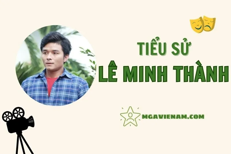 Tiểu sử diễn viên Lê Minh Thành, cuộc đời và sự nghiệp nổi bật 2025
