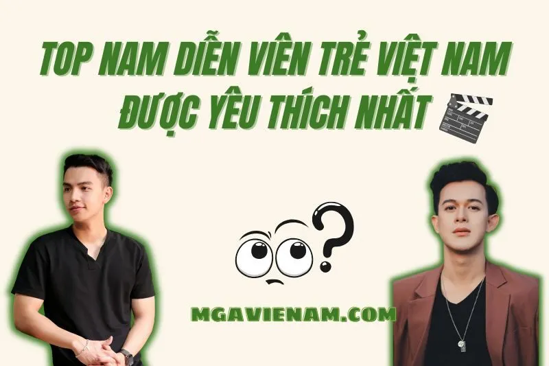 Top 30+ nam diễn viên trẻ Việt Nam tài năng và nổi bật nhất 2025