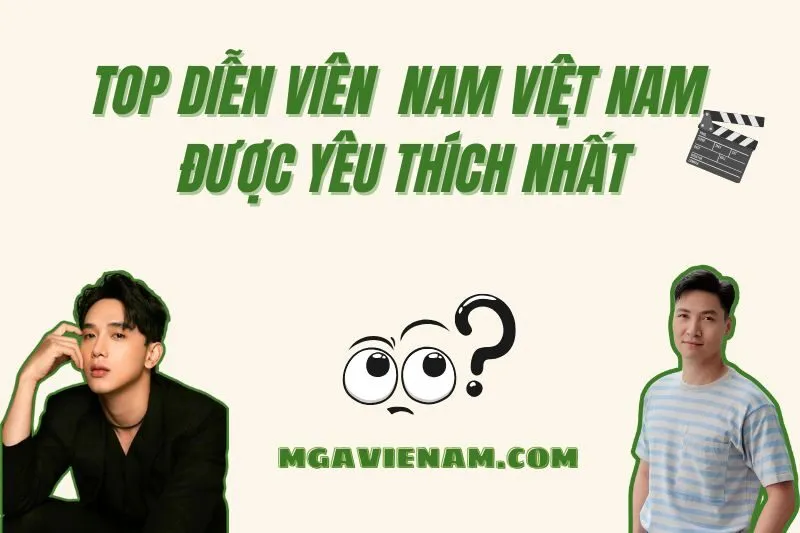 Top 50+ Diễn Viên Nam Việt Nam Được Yêu Thích Nhất Hiện Nay