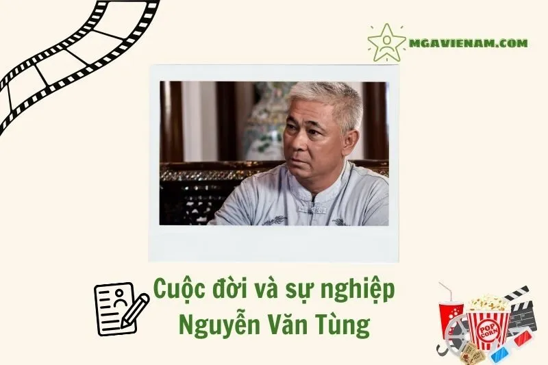 Tổng quan hành trình sự nghiệp tiểu sử diễn viên Nguyễn Văn Tùng